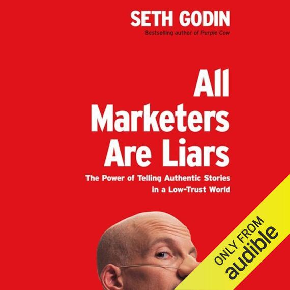 All Marketers Are Liars: The Power of Telling Authentic Stories in a Low-Trust World