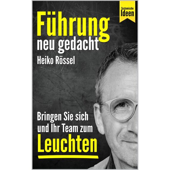 Führung neu gedacht – bringen Sie sich und Ihr Team zum Leuchten: Wie Sie als Führungskraft mit systemischen Ideen erfolgreich führen, Ihre Mitarbeiter richtig motivieren und Ziele erreichen.