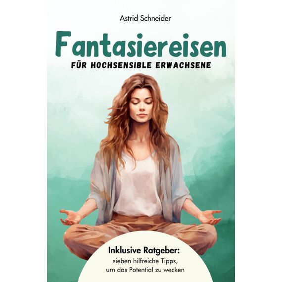 Fantasiereisen für hochsensible Erwachsene zur Entspannung und Regeneration: Hochsensibel und glücklich – mit sieben hilfreichen Tipps, wie du dein wahres Potential wecken kannst. (Sensible Seelen)