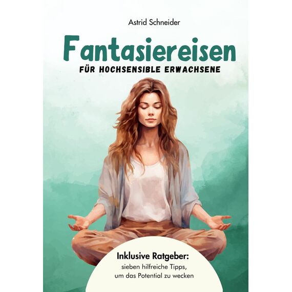 Fantasiereisen für hochsensible Erwachsene zur Entspannung und Regeneration: Hochsensibel und glücklich – mit sieben hilfreichen Tipps, wie du dein wahres Potential wecken kannst. (Sensible Seelen)
