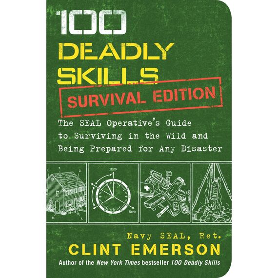 100 Deadly Skills: Survival Edition: The SEAL Operative's Guide to Surviving in the Wild and Being Prepared for Any Disaster