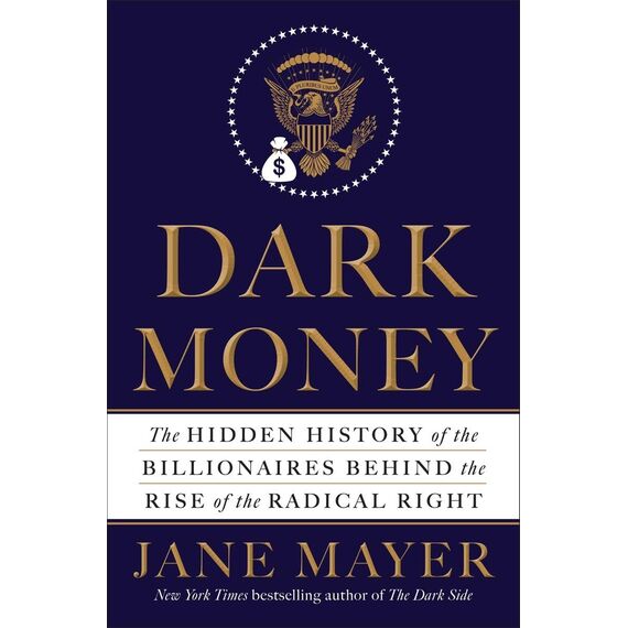 Dark Money: The Hidden History of the Billionaires Behind the Rise of the Radical Right