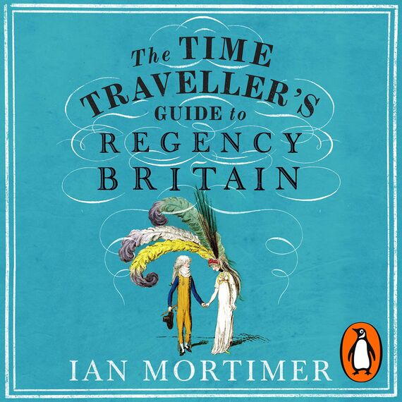 The Time Traveller's Guide to Regency Britain: The immersive and brilliant historical guide to Regency Britain