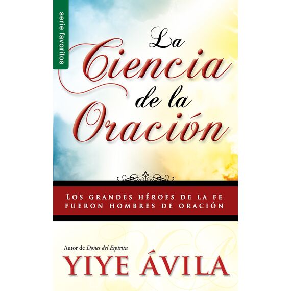 La ciencia de la oración/ The Science Of Prayer: Los Grandes Heroes De La Fe Fueron Hombres De Oracion