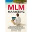 MLM Marketing: Alles was Du über MLM Systeme und Network-Marketing Firmen wissen musst, um Dir endlich eine erfolgreiche Geldmaschine im Strukturvertrieb aufzubauen